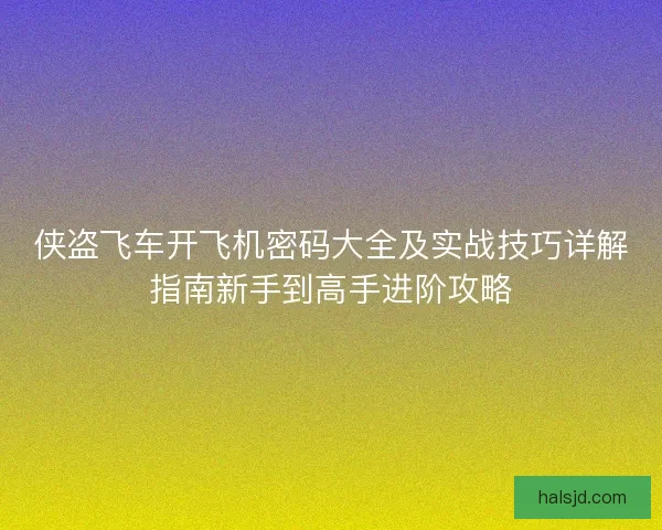 侠盗飞车开飞机密码大全及实战技巧详解指南新手到高手进阶攻略