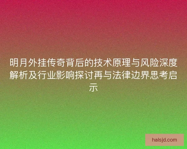明月外挂传奇背后的技术原理与风险深度解析及行业影响探讨再与法律边界思考启示