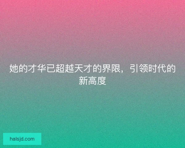 她的才华已超越天才的界限，引领时代的新高度